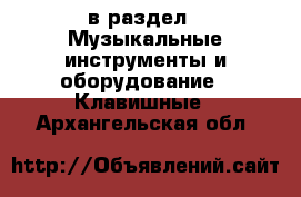  в раздел : Музыкальные инструменты и оборудование » Клавишные . Архангельская обл.